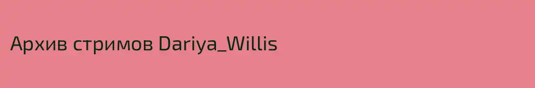 Архив стримов Dariya_Willis